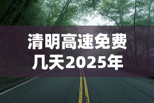 清明高速免费几天2025年/清明高速免费吗2020 清明高速免费几天2025年/清明高速免费吗2020