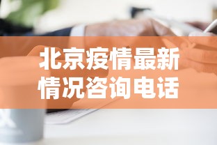 北京疫情最新情况咨询电话/北京疫情最新情况咨询电话 北京疫情最新情况咨询电话/北京疫情最新情况咨询电话