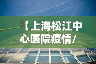 【上海松江中心医院疫情/上海松江中心医院疫情怎么样】
