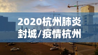 2020杭州肺炎封城/疫情杭州封城 2020杭州肺炎封城/疫情杭州封城