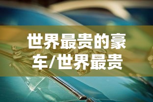 世界最贵的豪车/世界最贵的豪车是什么车
