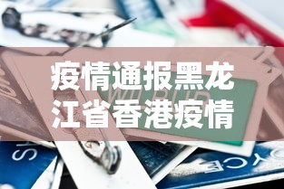 疫情通报黑龙江省香港疫情情况/黑龙江疫情官方发布 疫情通报黑龙江省香港疫情情况/黑龙江疫情官方发布