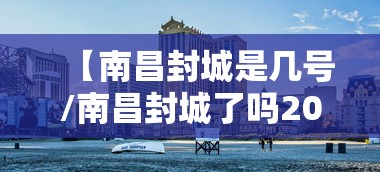 【南昌封城是几号/南昌封城了吗2021】