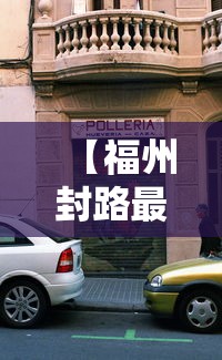 【福州封路最新消息,福州封路了吗】 【福州封路最新消息,福州封路了吗】
