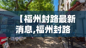 【福州封路最新消息,福州封路了吗】 【福州封路最新消息,福州封路了吗】