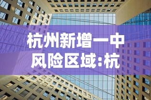 杭州新增一中风险区域:杭州各区风险等级 杭州新增一中风险区域:杭州各区风险等级