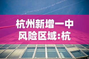 杭州新增一中风险区域:杭州各区风险等级 杭州新增一中风险区域:杭州各区风险等级