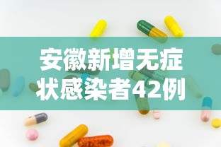 安徽新增无症状感染者42例(安徽新增确诊3例无症状7人) 安徽新增无症状感染者42例(安徽新增确诊3例无症状7人)