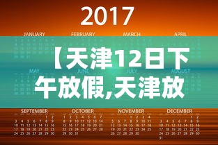 【天津12日下午放假,天津放假日历】 【天津12日下午放假,天津放假日历】