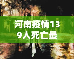 河南疫情139人死亡最新/河南疫情死亡病例具体情况 河南疫情139人死亡最新/河南疫情死亡病例具体情况