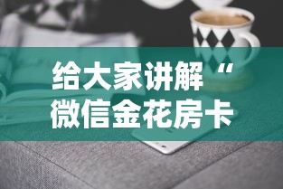 给大家讲解“微信金花房卡怎样购买”房卡获取方式 给大家讲解“微信金花房卡怎样购买”房卡获取方式