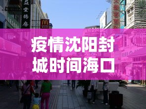 疫情沈阳封城时间海口封城了吗/沈阳封城了吗2020年 疫情沈阳封城时间海口封城了吗/沈阳封城了吗2020年