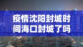 疫情沈阳封城时间海口封城了吗/沈阳封城了吗2020年 疫情沈阳封城时间海口封城了吗/沈阳封城了吗2020年