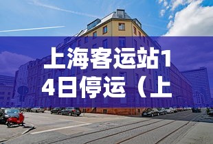 上海客运站14日停运(上海客运班车停运) 上海客运站14日停运(上海客运班车停运)