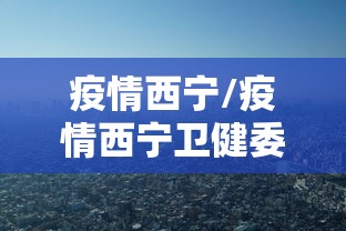 疫情西宁/疫情西宁卫健委 疫情西宁/疫情西宁卫健委