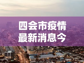 四会市疫情最新消息今天/四会市新冠肺炎最新消息 四会市疫情最新消息今天/四会市新冠肺炎最新消息