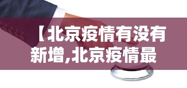 【北京疫情有没有新增,北京疫情最新消息有没有新增】 【北京疫情有没有新增,北京疫情最新消息有没有新增】