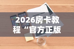 2026房卡教程“官方正版房卡客服”详细房卡怎么购买教程 2026房卡教程“官方正版房卡客服”详细房卡怎么购买教程