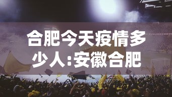 合肥今天疫情多少人:安徽合肥今天疫情怎么样 合肥今天疫情多少人:安徽合肥今天疫情怎么样