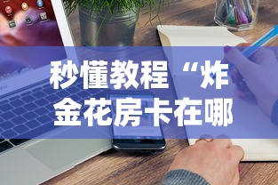 房卡必备教程“炸 金花链接创建房间怎么弄”购买房卡介绍