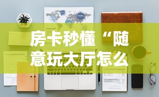 房卡秒懂“随意玩大厅怎么买房卡”详细房卡使用教程