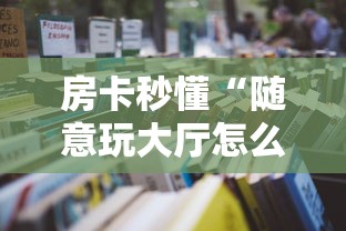 房卡秒懂“随意玩大厅怎么买房卡”详细房卡使用教程