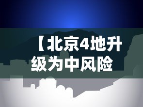 【北京4地升级为中风险地区,北京4地升级为中风险地区怎么办】 【北京4地升级为中风险地区,北京4地升级为中风险地区怎么办】
