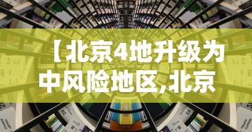 【北京4地升级为中风险地区,北京4地升级为中风险地区怎么办】 【北京4地升级为中风险地区,北京4地升级为中风险地区怎么办】
