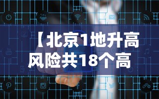 【北京1地升高风险共18个高风险区,北京1地升高风险共18个高风险区是哪里】 【北京1地升高风险共18个高风险区,北京1地升高风险共18个高风险区是哪里】