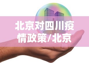 北京对四川疫情政策/北京对四川疫情政策的规定