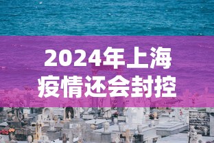 2024年上海疫情还会封控吗/2024年上海会发生什么
