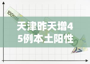 天津昨天增45例本土阳性（天津昨天新增一例）