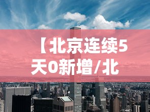 【北京连续5天0新增/北京连续几天无本土新增病例】