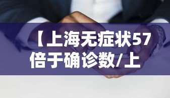 【上海无症状57倍于确诊数/上海无症状病例】 【上海无症状57倍于确诊数/上海无症状病例】