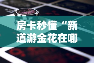 房卡秒懂“新道游金花在哪买房卡”房卡怎么购买 房卡秒懂“新道游金花在哪买房卡”房卡怎么购买