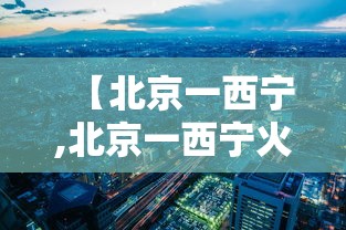 【北京一西宁,北京一西宁火车票北京始发到西宁的直达】 【北京一西宁,北京一西宁火车票北京始发到西宁的直达】