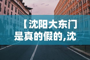 【沈阳大东门是真的假的,沈阳大东门附近美食】