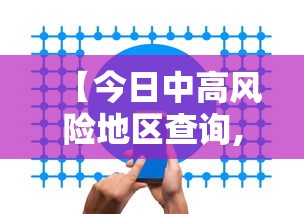 【今日中高风险地区查询,今日中高风险地区查询最新消息】 【今日中高风险地区查询,今日中高风险地区查询最新消息】