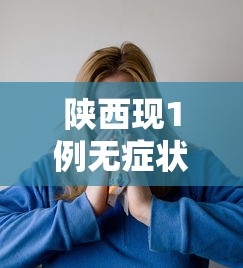 陕西现1例无症状患者:陕西检出1例无症状