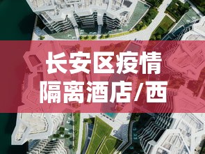 长安区疫情隔离酒店/西安长安区隔离点 长安区疫情隔离酒店/西安长安区隔离点