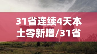 31省连续4天本土零新增/31省区市连续4天无新增本土确诊 31省连续4天本土零新增/31省区市连续4天无新增本土确诊