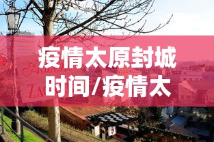 疫情太原封城时间/疫情太原封城时间最新消息 疫情太原封城时间/疫情太原封城时间最新消息