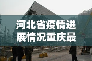 河北省疫情进展情况重庆最新/河北省疫情近况 河北省疫情进展情况重庆最新/河北省疫情近况