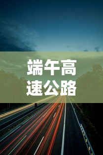 端午高速公路免费吗?(五月端午高速公路免费吗) 端午高速公路免费吗?(五月端午高速公路免费吗)