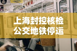 上海封控核检公交地铁停运:上海地铁封闭线路