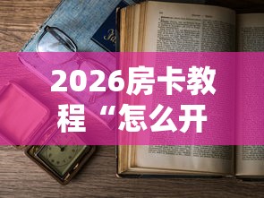 2026房卡教程“怎么开炸 金花创建房间”详细房卡教程 2026房卡教程“怎么开炸 金花创建房间”详细房卡教程