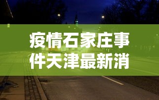 疫情石家庄事件天津最新消息/石家庄疫情事件始末 疫情石家庄事件天津最新消息/石家庄疫情事件始末
