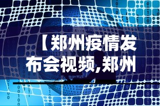 【郑州疫情发布会视频,郑州新冠疫情发布会直播】 【郑州疫情发布会视频,郑州新冠疫情发布会直播】