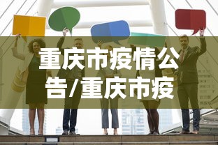 重庆市疫情公告/重庆市疫情发布官网 重庆市疫情公告/重庆市疫情发布官网