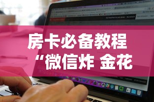 房卡必备教程“微信炸 金花房卡找谁买”购买房卡介绍